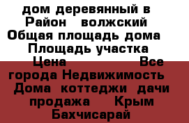 дом деревянный в › Район ­ волжский › Общая площадь дома ­ 28 › Площадь участка ­ 891 › Цена ­ 2 000 000 - Все города Недвижимость » Дома, коттеджи, дачи продажа   . Крым,Бахчисарай